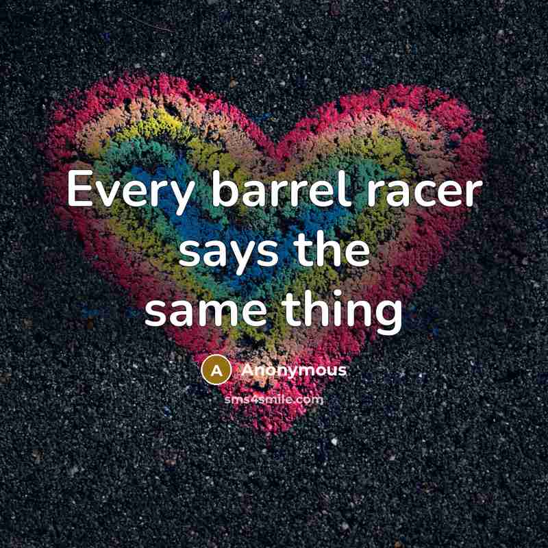 “Every barrel racer says the same thing…” quote by Anonymous