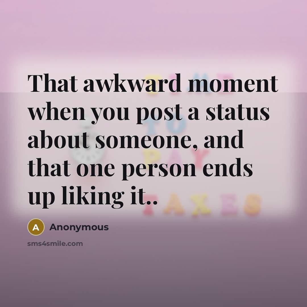 “That awkward moment when you post a status about someone, and that one person ends up liking it..” quote by Anonymous
