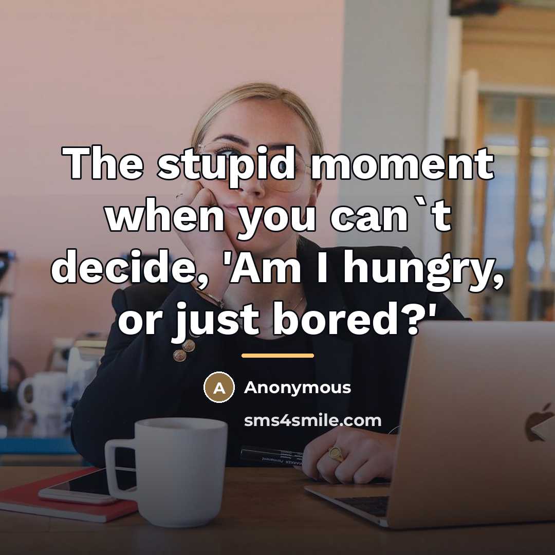 “The stupid moment when you can`t decide, 'Am I hungry,…” quote by Anonymous