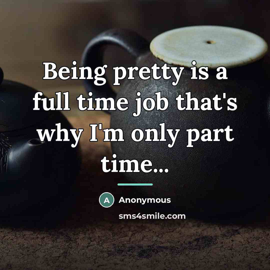 “Being pretty is a full time job that's why I'm…” quote by Anonymous