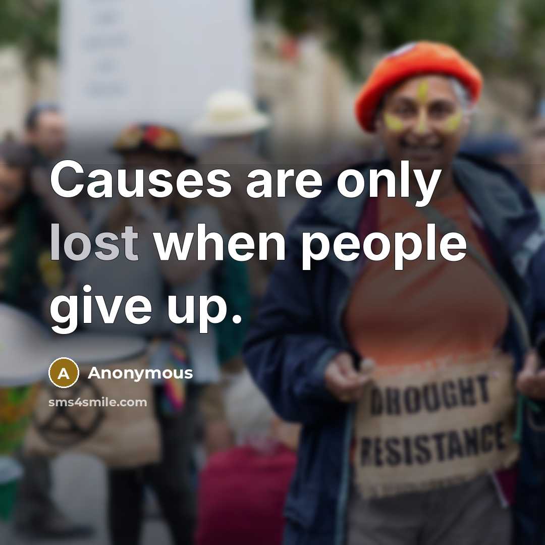 “Causes are only lost when people give up.” quote by Anonymous