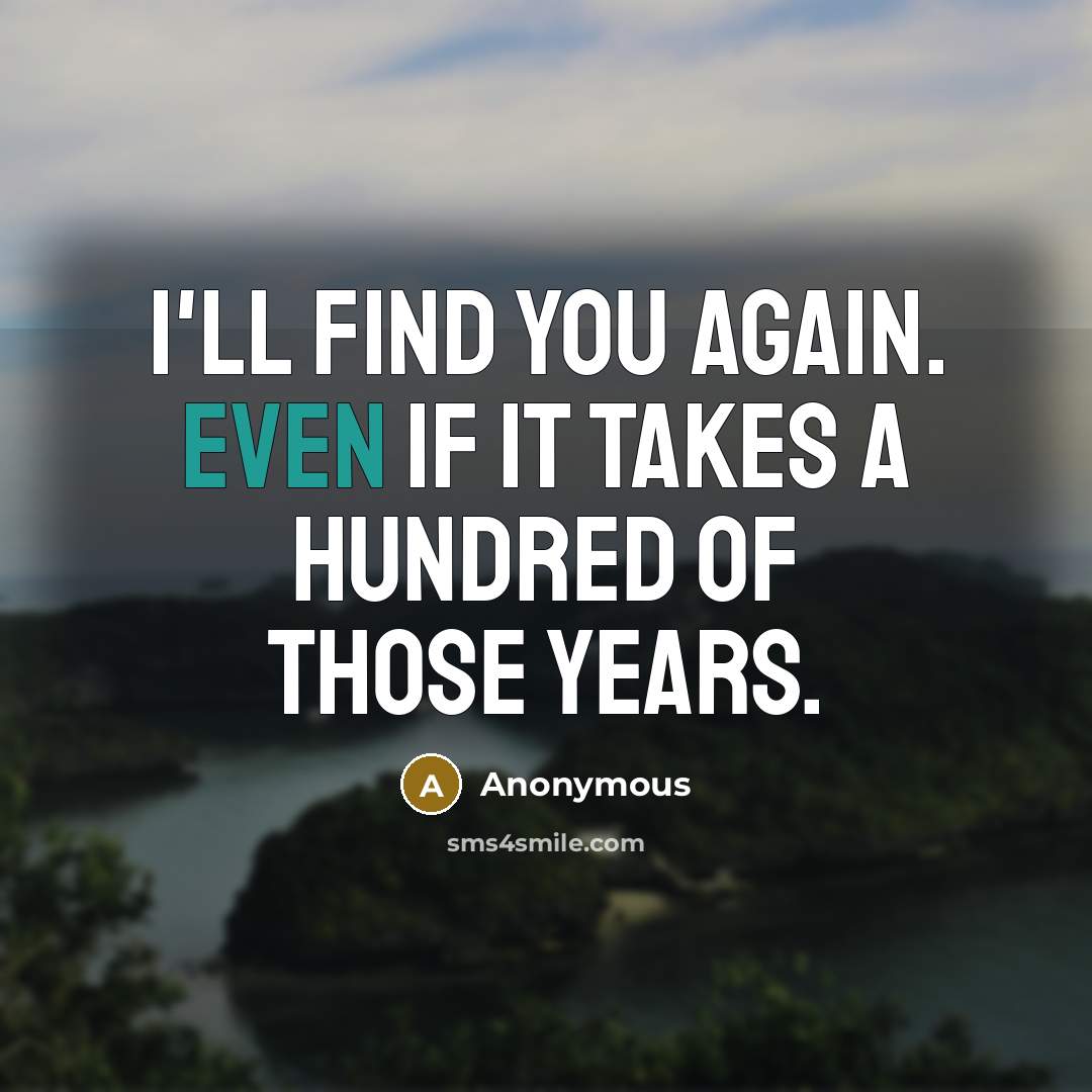 “I'll find you again. Even if it takes a hundred…” quote by Anonymous
