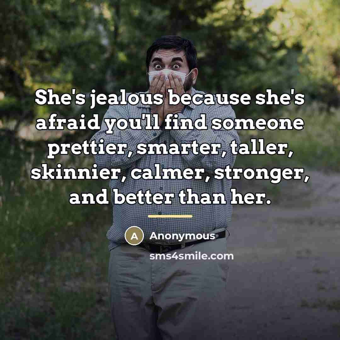“She's jealous because she's afraid you'll find someone prettier, smarter,…” quote by Anonymous