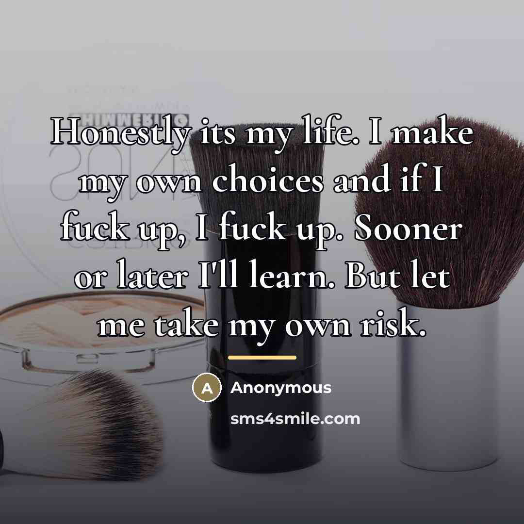 “Honestly its my life. I make my own choices and…” quote by Anonymous