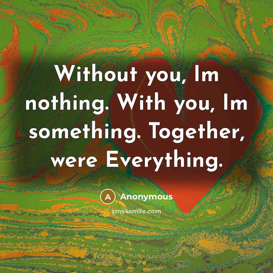 “Without you, Im nothing. With you, Im something. Together, were…” quote by Anonymous