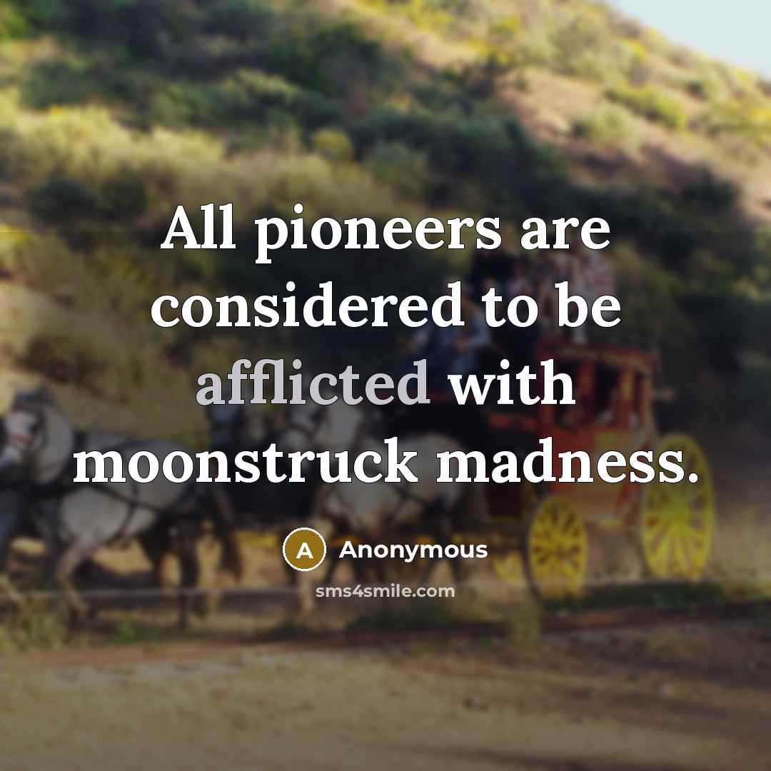 “All pioneers are considered to be afflicted with moonstruck madness.…” quote by Anonymous