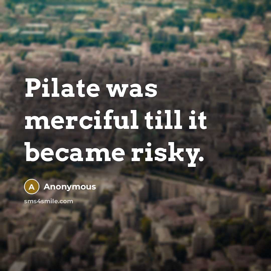 “Pilate was merciful till it became risky.” quote by Anonymous