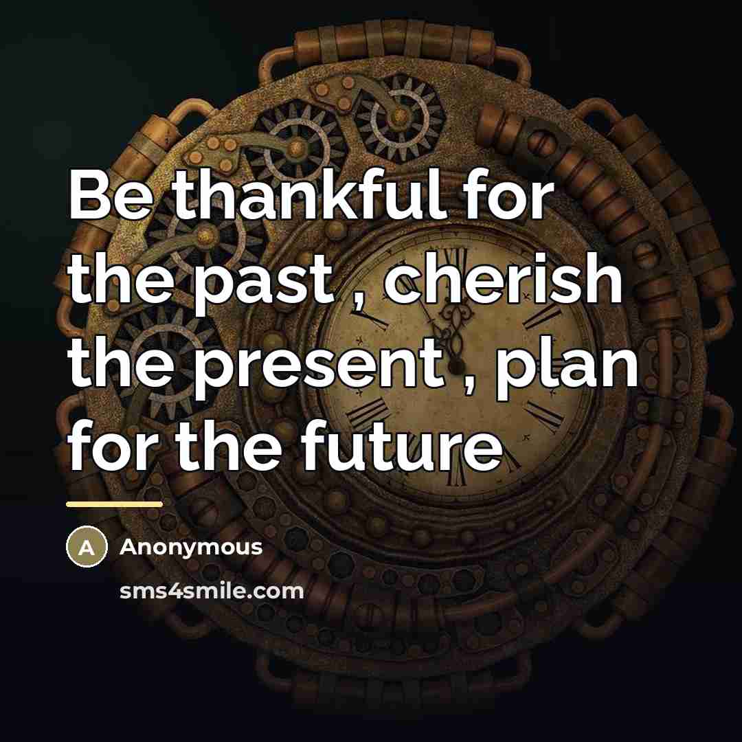 “Be thankful for the past , cherish the present ,…” quote by Anonymous
