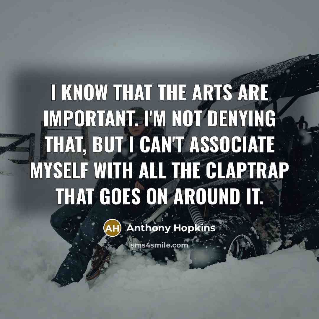“I know that the arts are important. I'm not denying…” quote by Anthony Hopkins