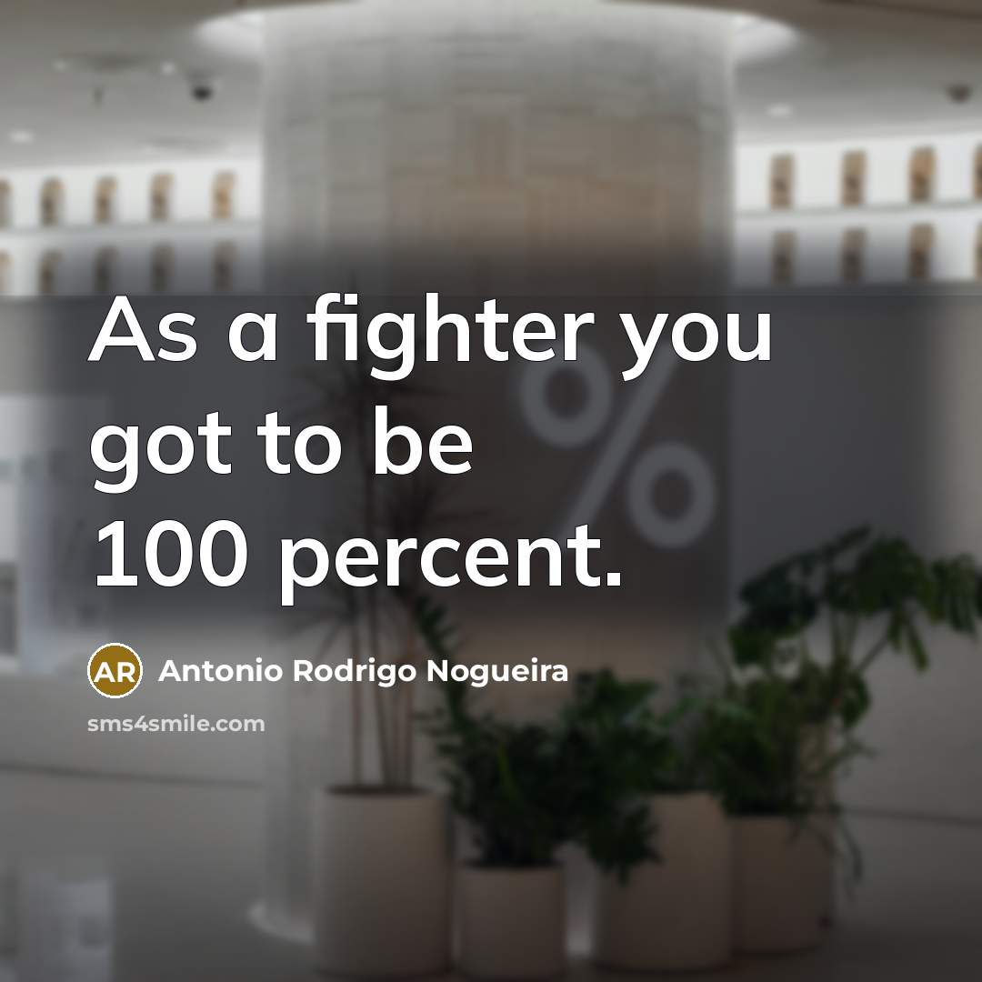 “As a fighter you got to be 100 percent.…” quote by Antonio Rodrigo Nogueira