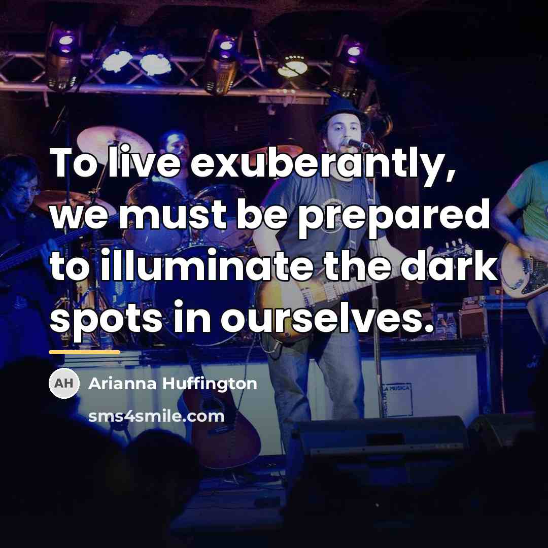 “To live exuberantly, we must be prepared to illuminate the…” quote by Arianna Huffington