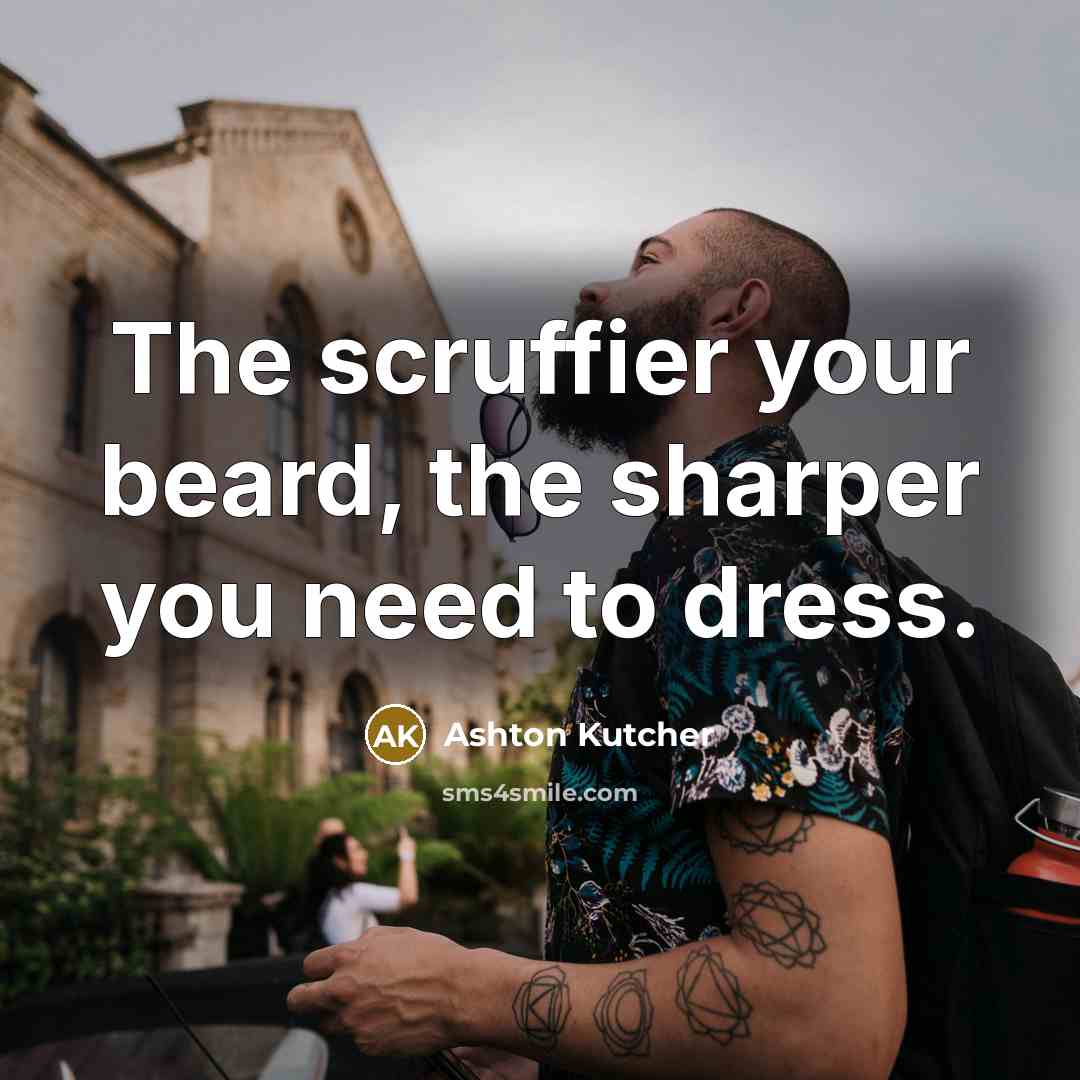 “The scruffier your beard, the sharper you need to dress.…” quote by Ashton Kutcher