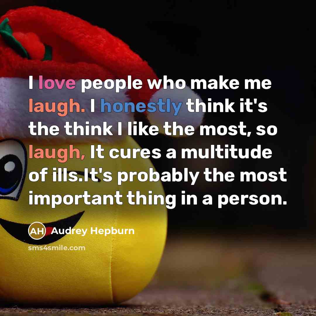 “I love people who make me laugh. I honestly think it's the think I like the most, so laugh, It cures a multitude of ills.It's probably the most important thing in a person.” quote by Audrey Hepburn