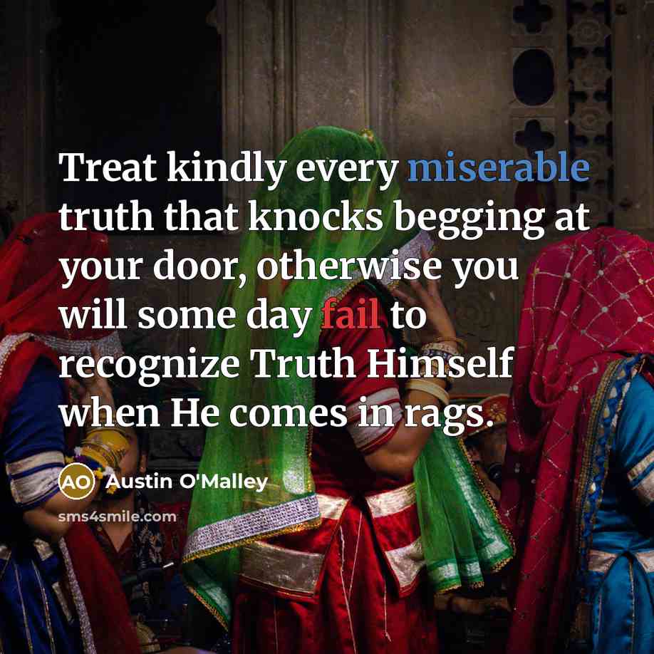 “Treat kindly every miserable truth that knocks begging at your…” quote by Austin O'Malley