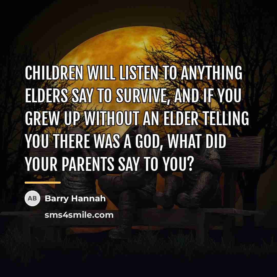 “Children will listen to anything elders say to survive, and…” quote by Barry Hannah