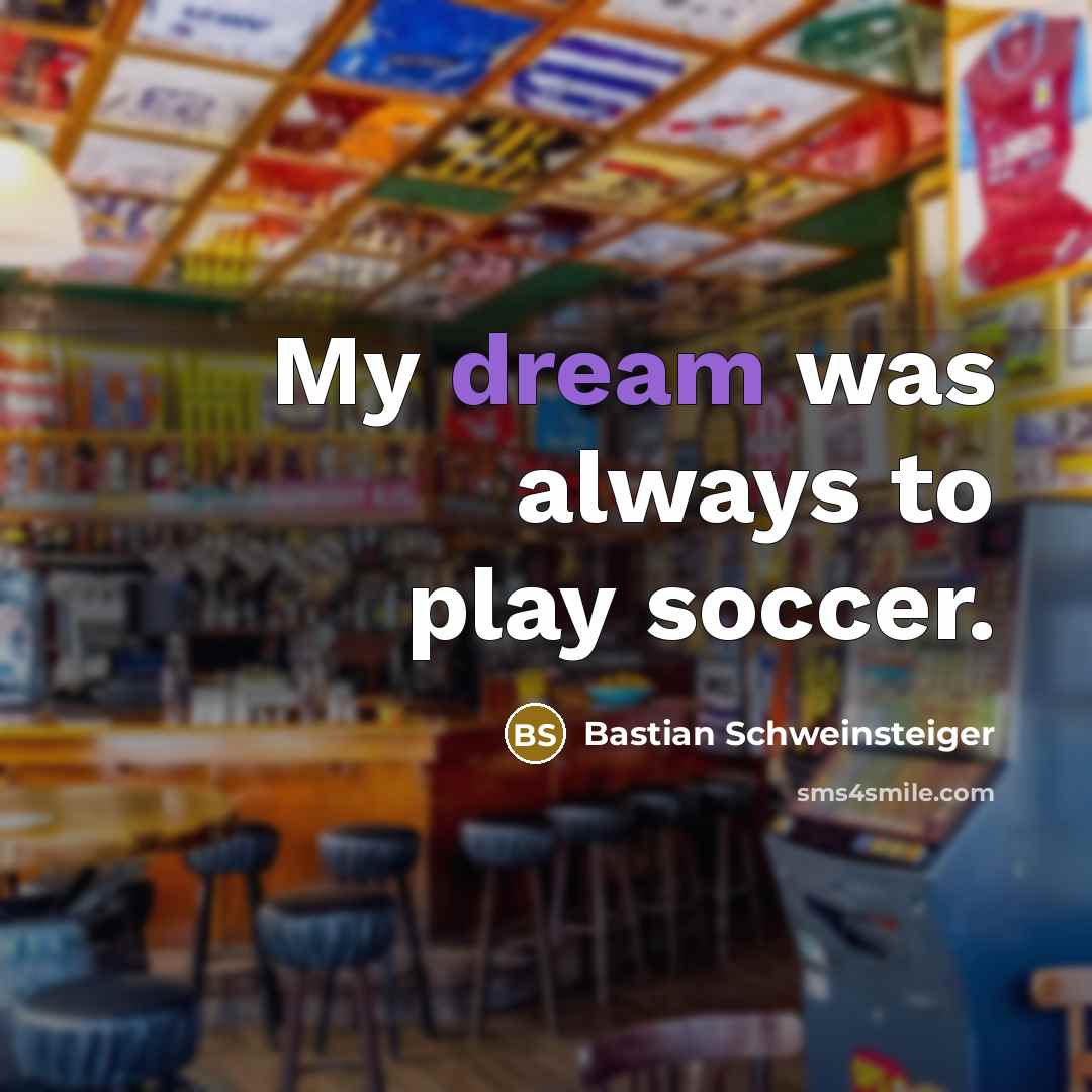 “My dream was always to play soccer.…” quote by Bastian Schweinsteiger
