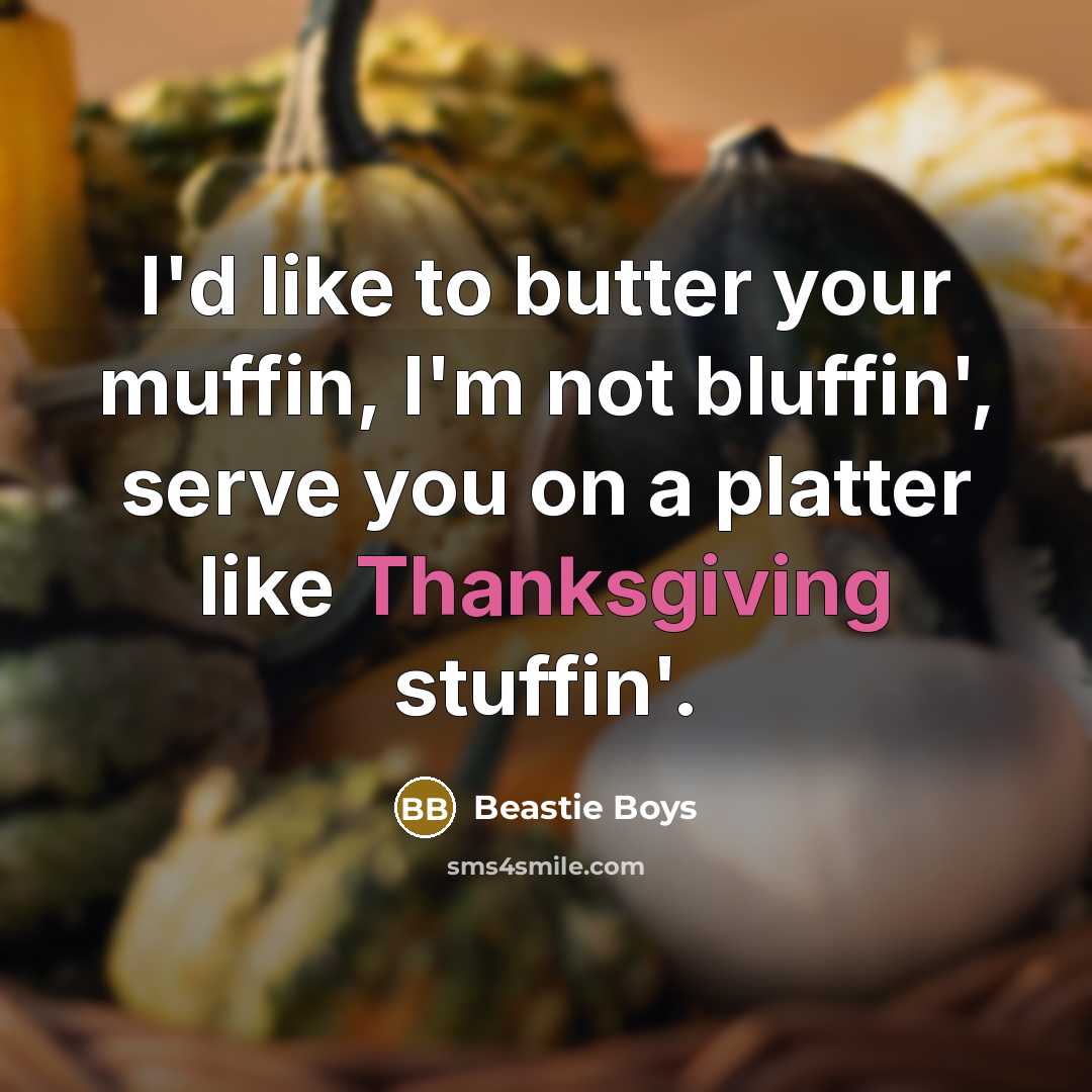 “I'd like to butter your muffin, I'm not bluffin', serve you on a platter like Thanksgiving stuffin'.” quote by Beastie Boys