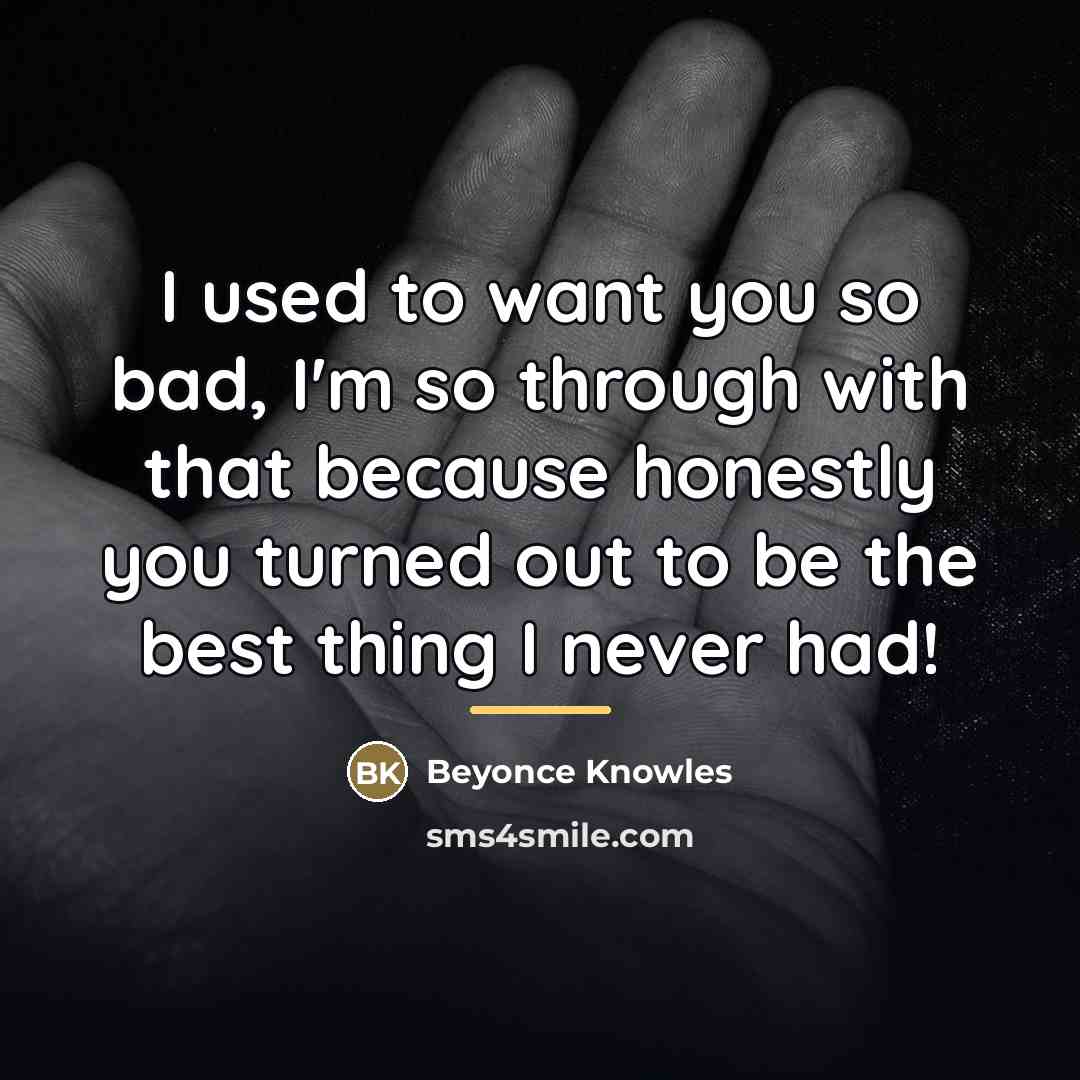 “I used to want you so bad, I'm so through…” quote by Beyonce Knowles