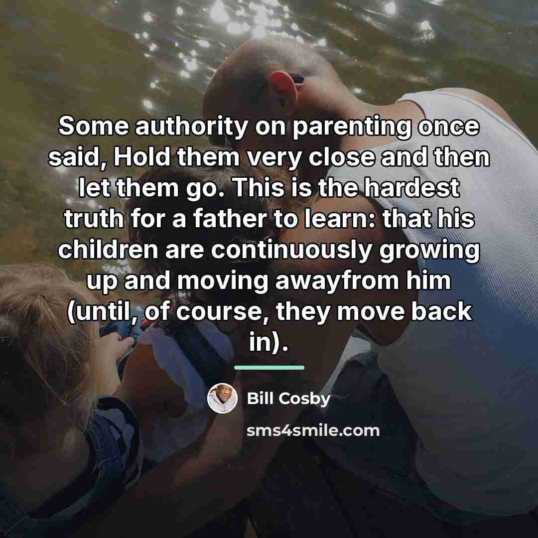 “Some authority on parenting once said, Hold them very close…” quote by Bill Cosby