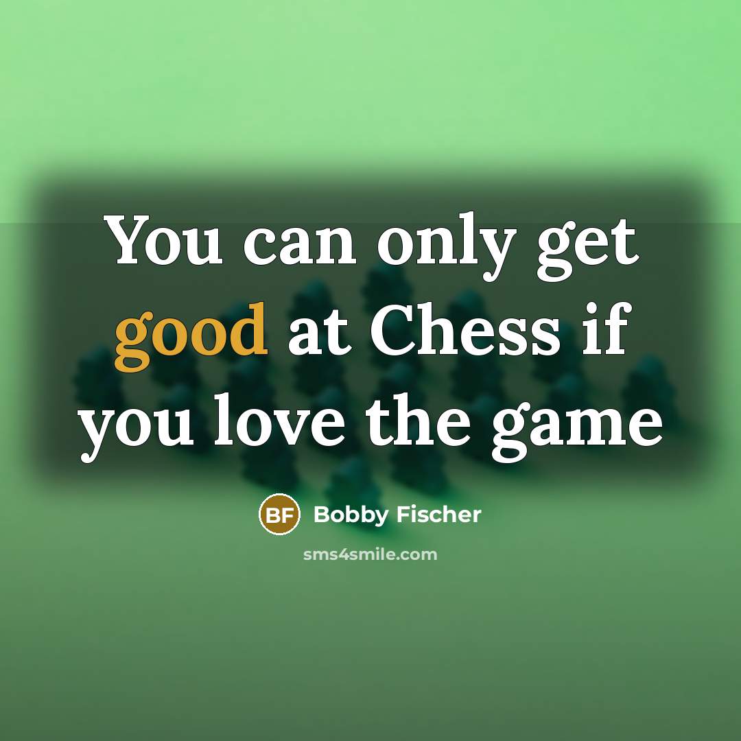 “You can only get good at Chess if you love…” quote by Bobby Fischer