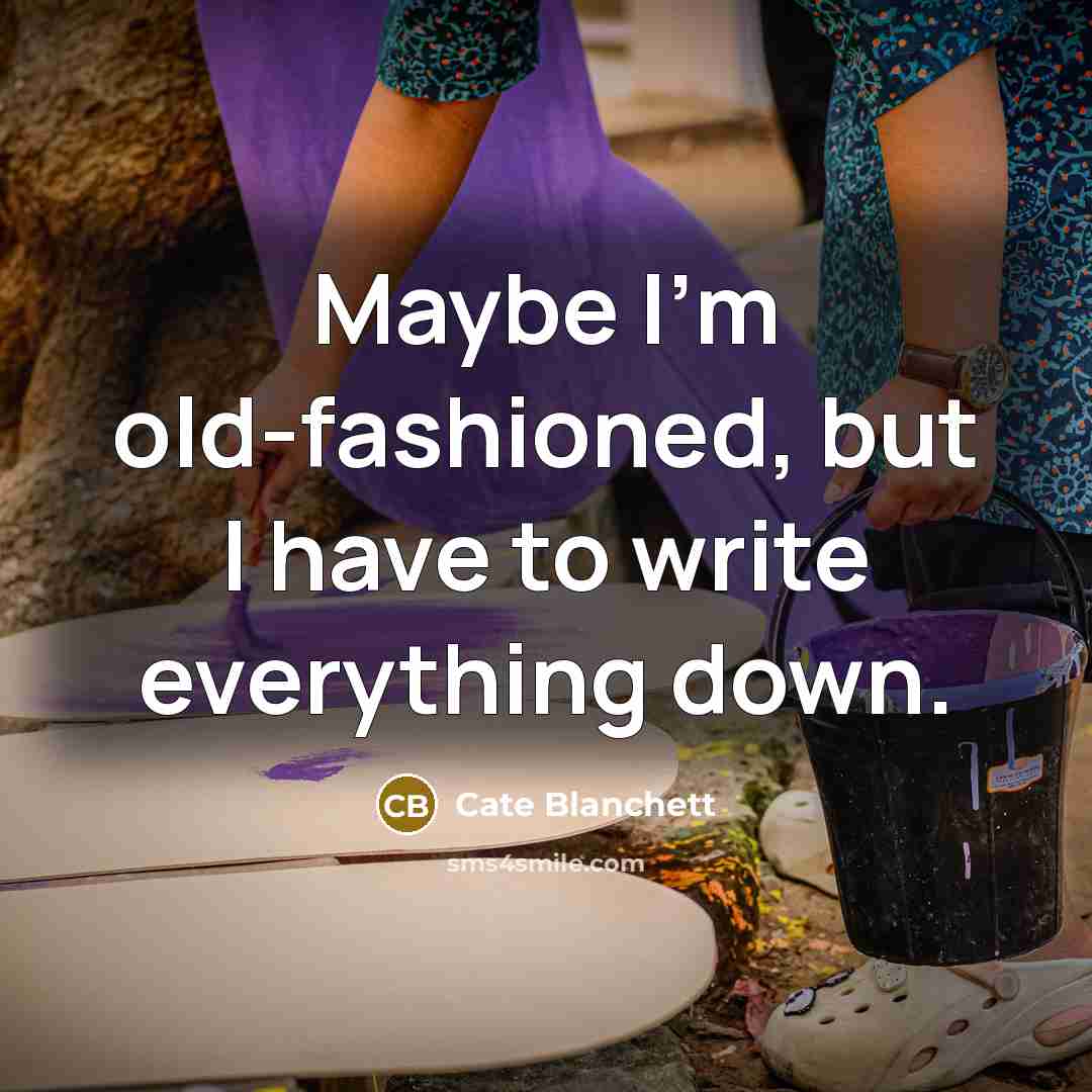 “Maybe I'm old-fashioned, but I have to write everything down.…” quote by Cate Blanchett
