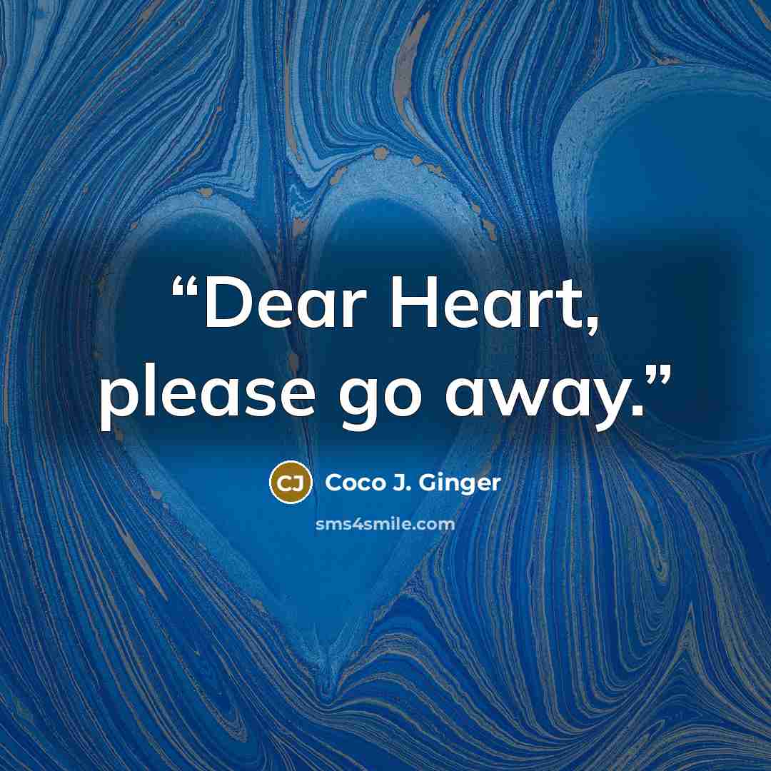 “Dear Heart, please go away.” quote by Coco J. Ginger