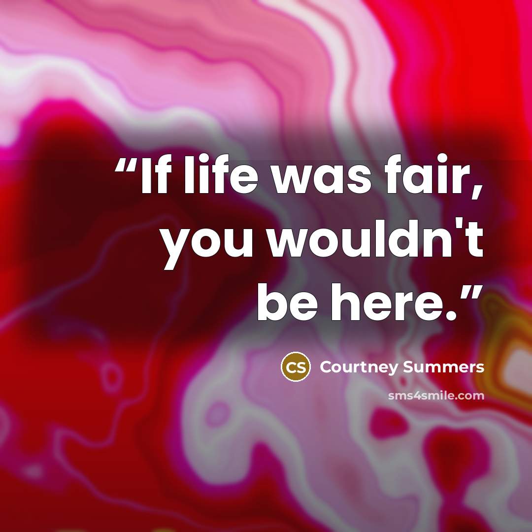 “If life was fair, you wouldn't be here.” quote by Courtney Summers