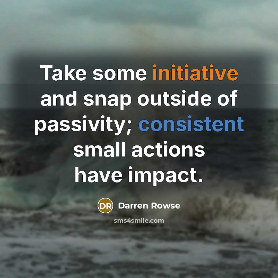 “Take some initiative and snap outside of passivity; consistent small…” quote by Darren Rowse