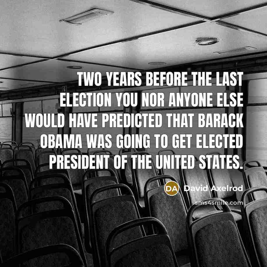 “Two years before the last election you nor anyone else…” quote by David Axelrod