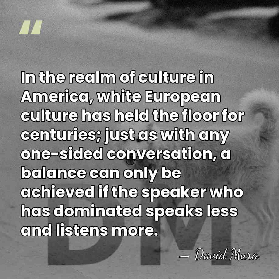 In the realm of culture in America, white European culture has held&hellip; - David Mura