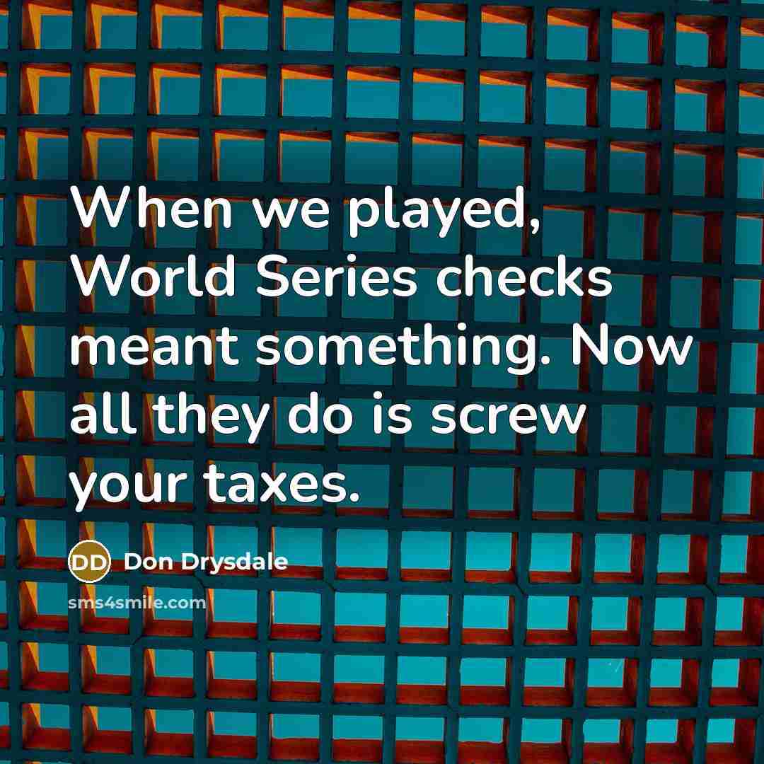 “When we played, World Series checks meant something. Now all…” quote by Don Drysdale