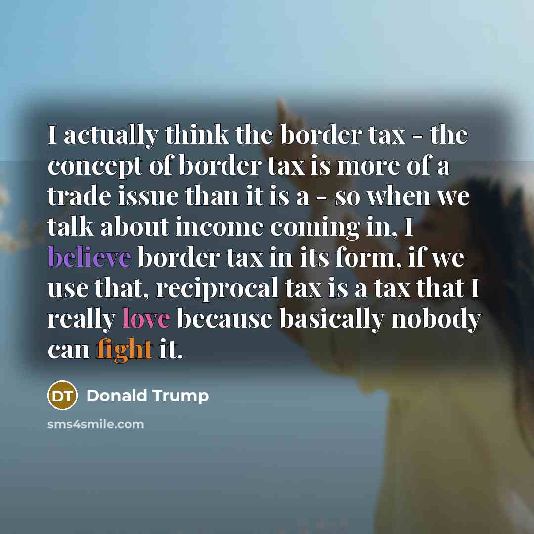 “I actually think the border tax - the concept of…” quote by Donald Trump