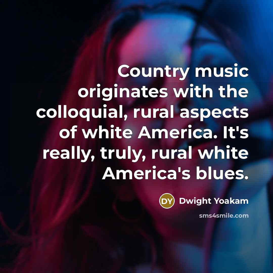 “Country music originates with the colloquial, rural aspects of white…” quote by Dwight Yoakam