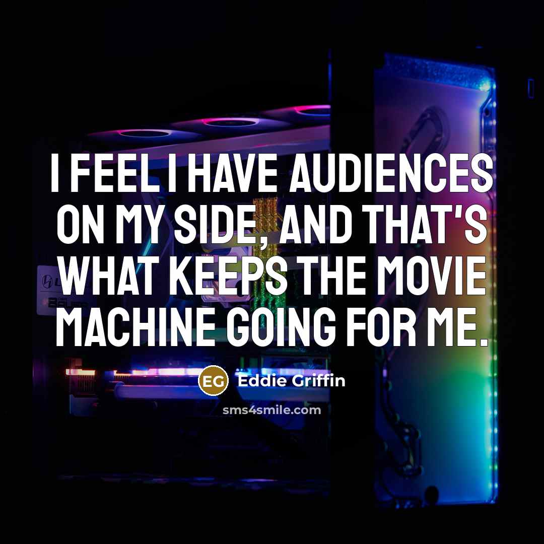 “I feel I have audiences on my side, and that's what keeps the movie machine going for me.” quote by Eddie Griffin