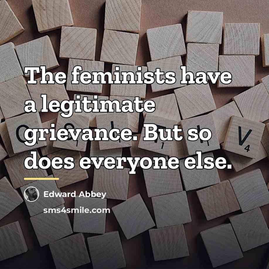 “The feminists have a legitimate grievance. But so does everyone…” quote by Edward Abbey