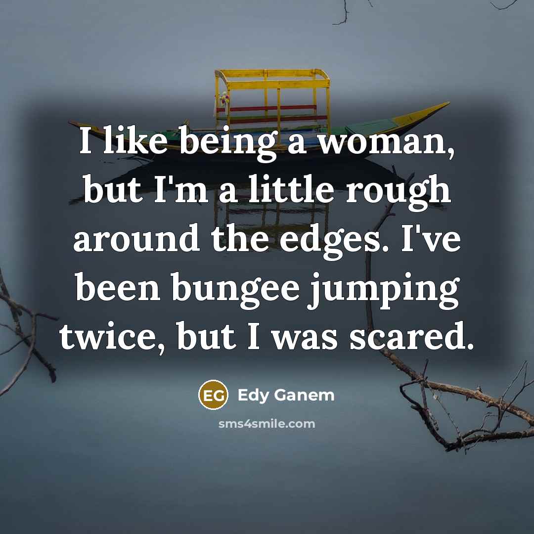 “I like being a woman, but I'm a little rough…” quote by Edy Ganem