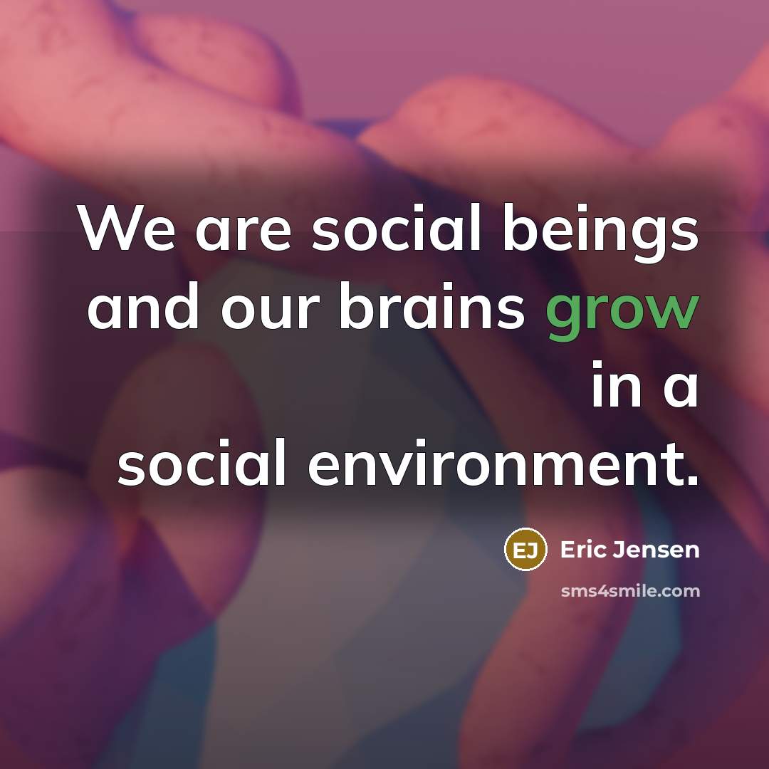 “We are social beings and our brains grow in a…” quote by Eric Jensen