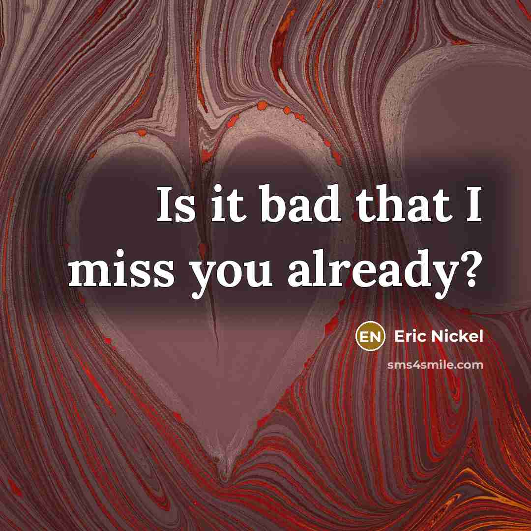 “Is it bad that I miss you already?…” quote by Eric Nickel