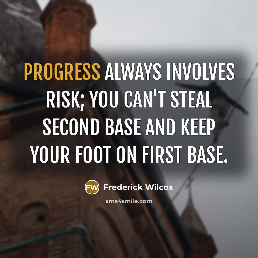 “Progress always involves risk; you can't steal second base and keep your foot on first base.” quote by Frederick Wilcox