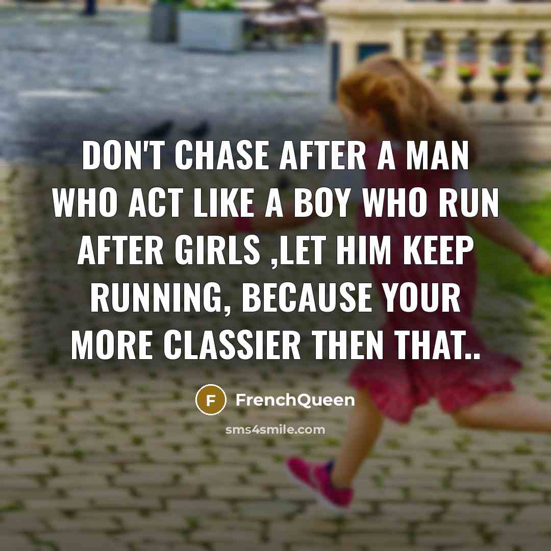 “Don't chase after a man who act like a boy who run after girls ,let him keep running, because your more Classier then that..” quote by Frenchqueen