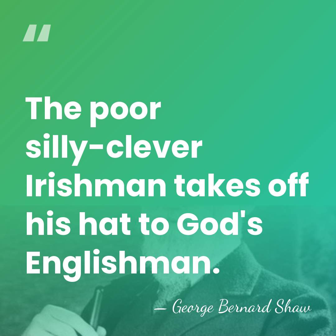 The poor silly-clever Irishman takes off his hat to God's Englishman. - George Bernard Shaw