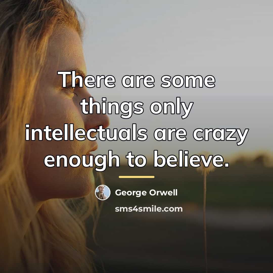 “There are some things only intellectuals are crazy enough to…” quote by George Orwell