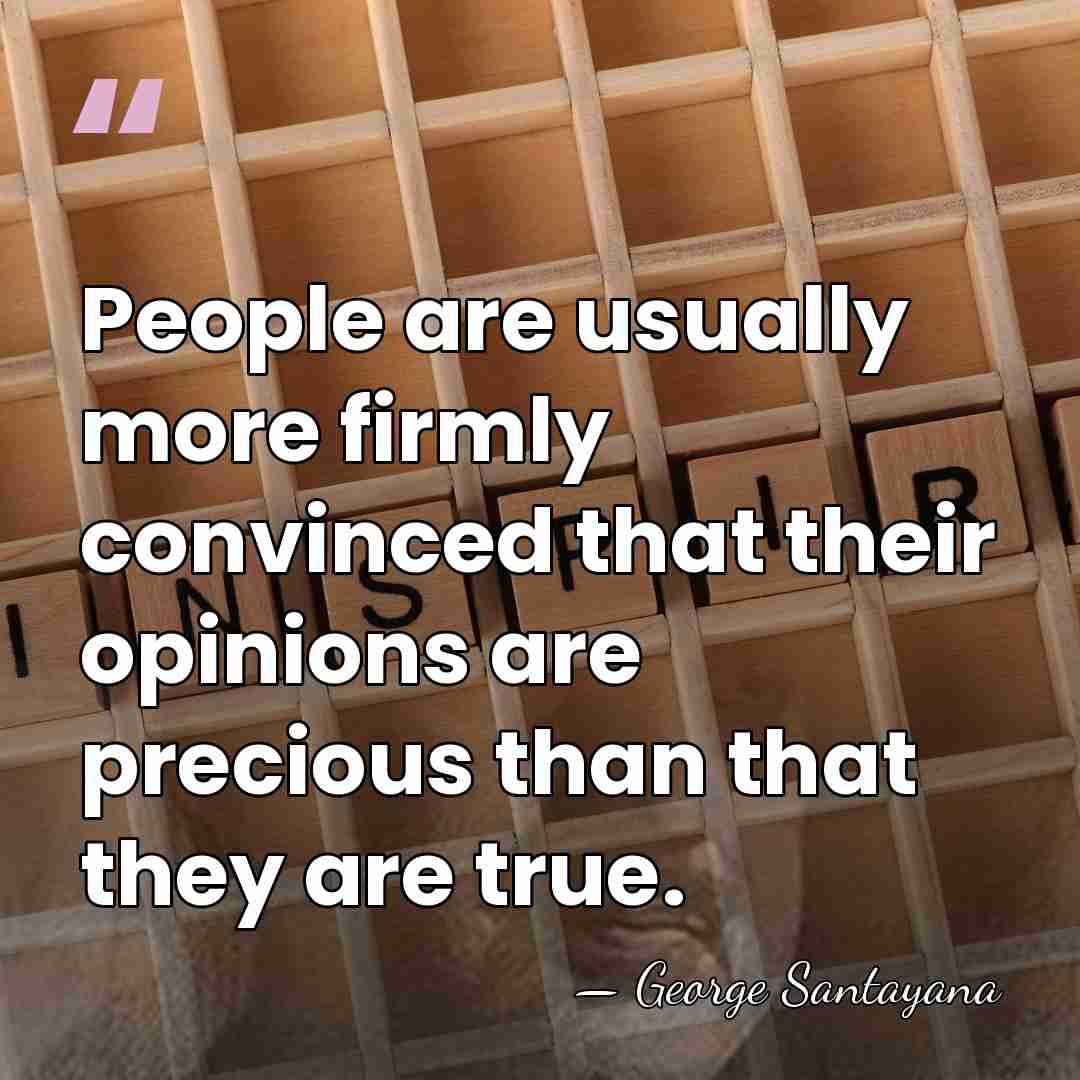 People are usually more firmly convinced that their opinions are precious than&hellip; - George Santayana