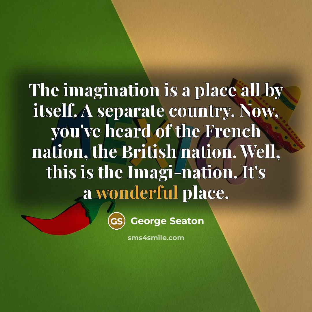 “The imagination is a place all by itself. A separate…” quote by George Seaton