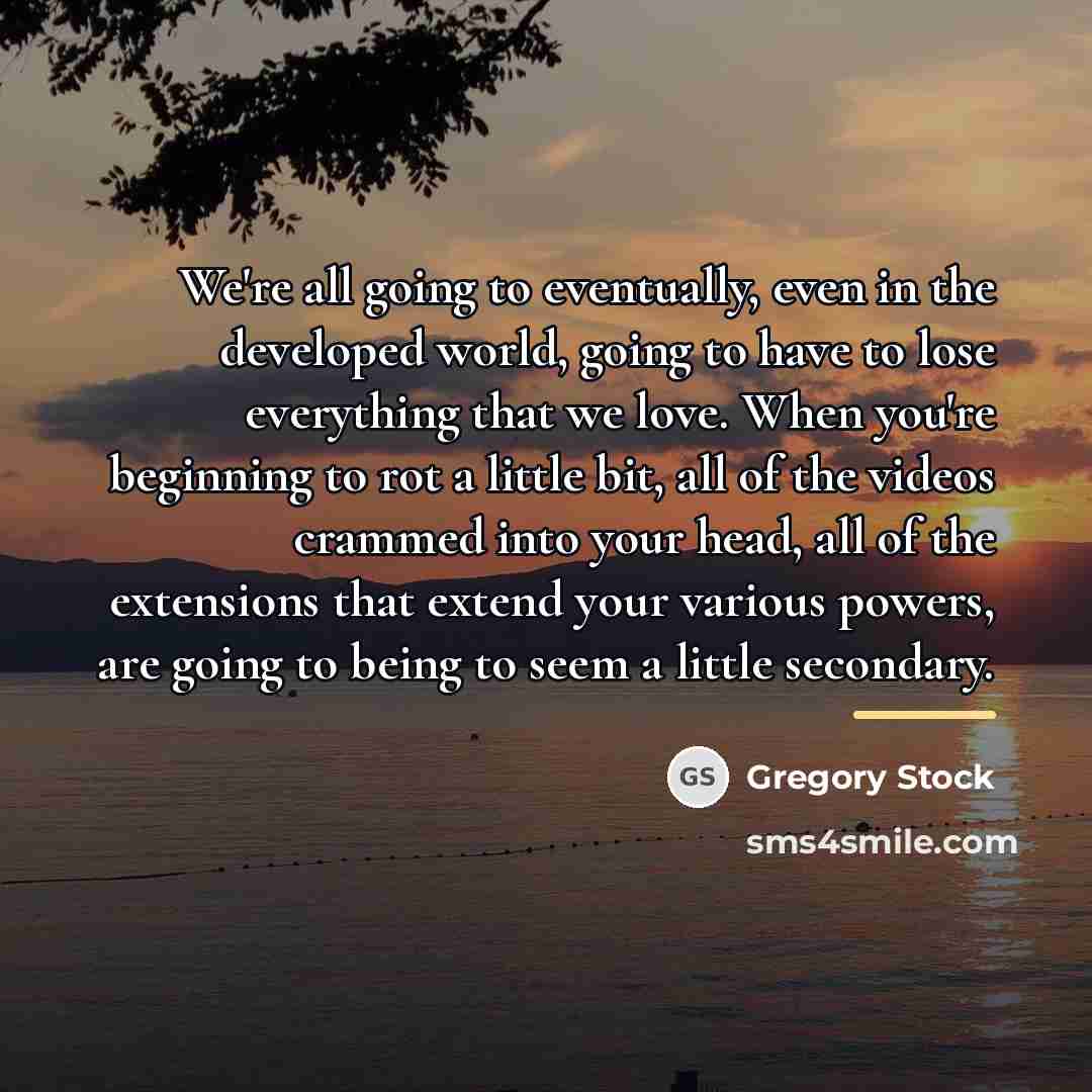 “We're all going to eventually, even in the developed world,…” quote by Gregory Stock