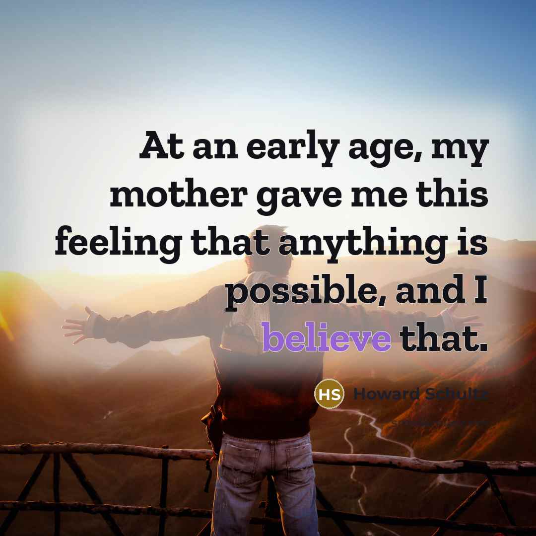 “At an early age, my mother gave me this feeling…” quote by Howard Schultz