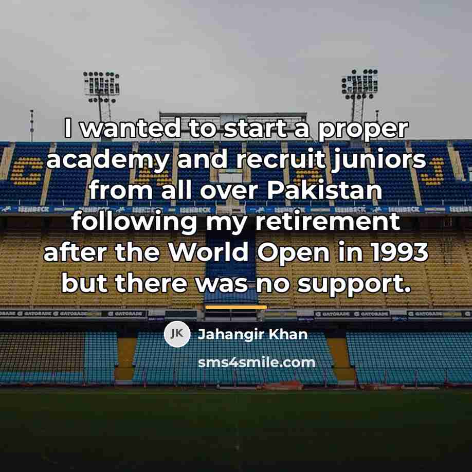 “I wanted to start a proper academy and recruit juniors…” quote by Jahangir Khan