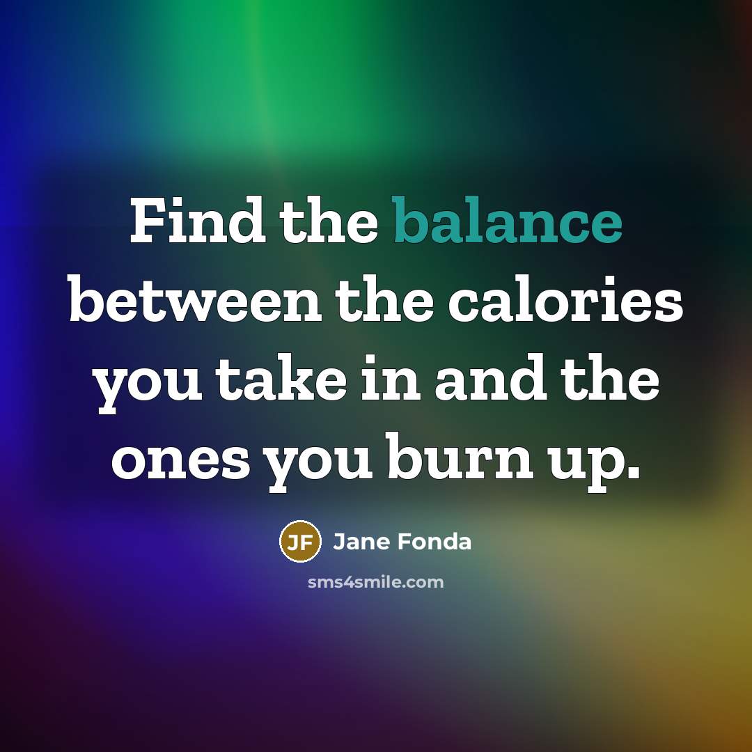 “Find the balance between the calories you take in and…” quote by Jane Fonda