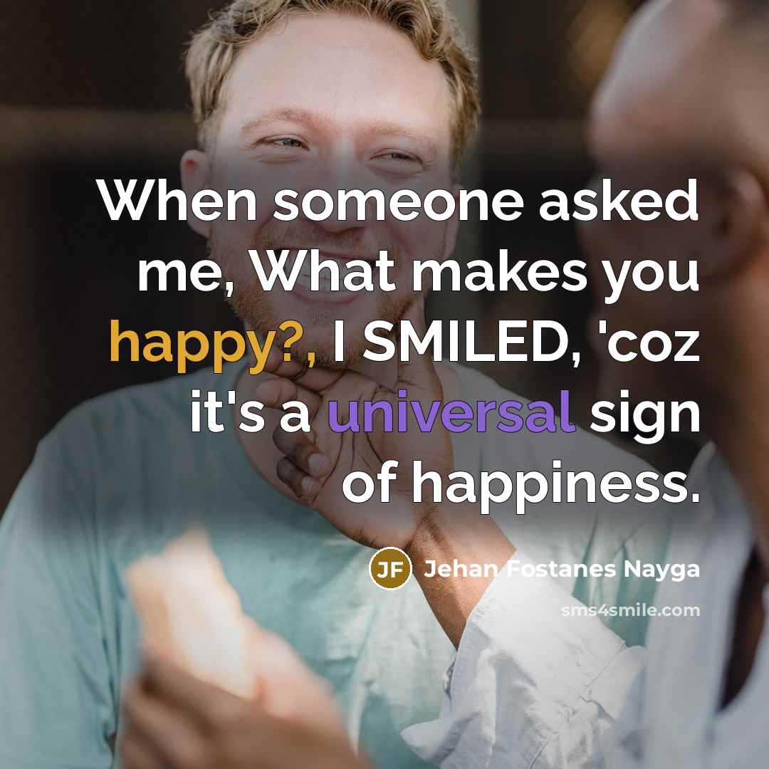 “When someone asked me, What makes you happy?, I SMILED,…” quote by Jehan Fostanes Nayga