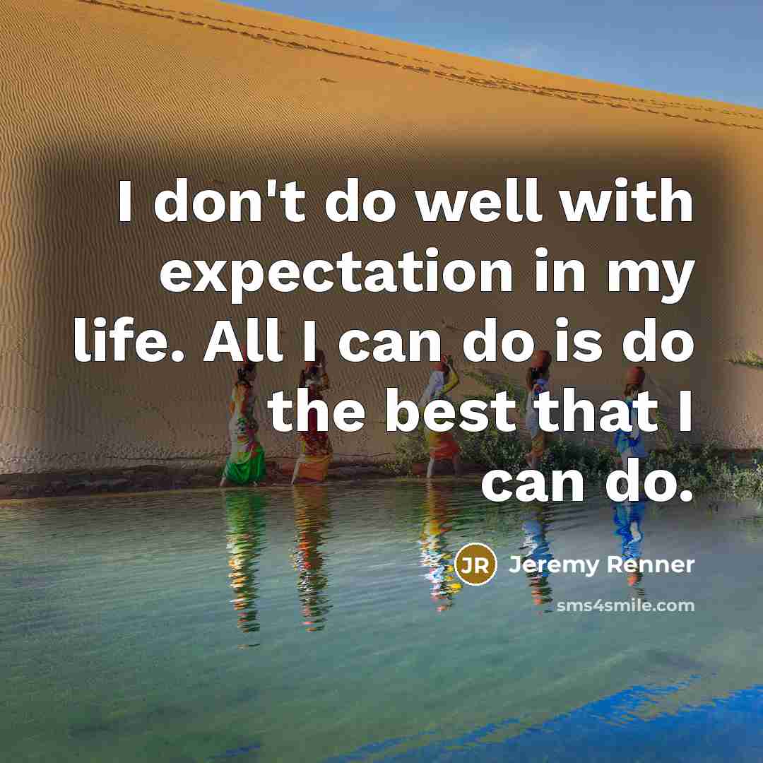 “I don't do well with expectation in my life. All…” quote by Jeremy Renner